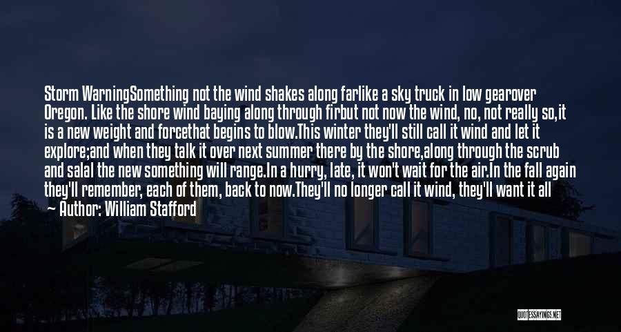 William Stafford Quotes: Storm Warningsomething Not The Wind Shakes Along Farlike A Sky Truck In Low Gearover Oregon. Like The Shore Wind Baying