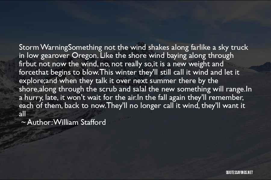 William Stafford Quotes: Storm Warningsomething Not The Wind Shakes Along Farlike A Sky Truck In Low Gearover Oregon. Like The Shore Wind Baying