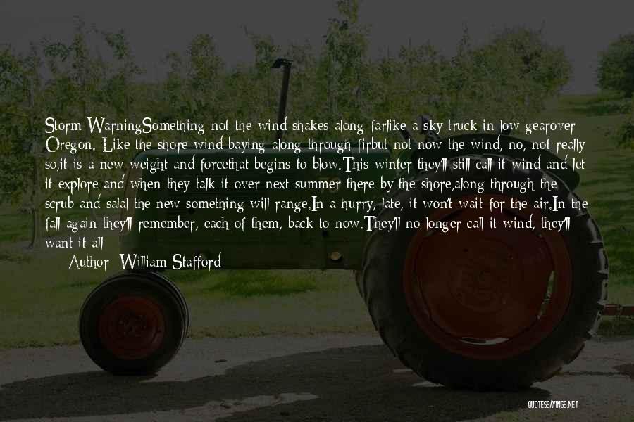 William Stafford Quotes: Storm Warningsomething Not The Wind Shakes Along Farlike A Sky Truck In Low Gearover Oregon. Like The Shore Wind Baying