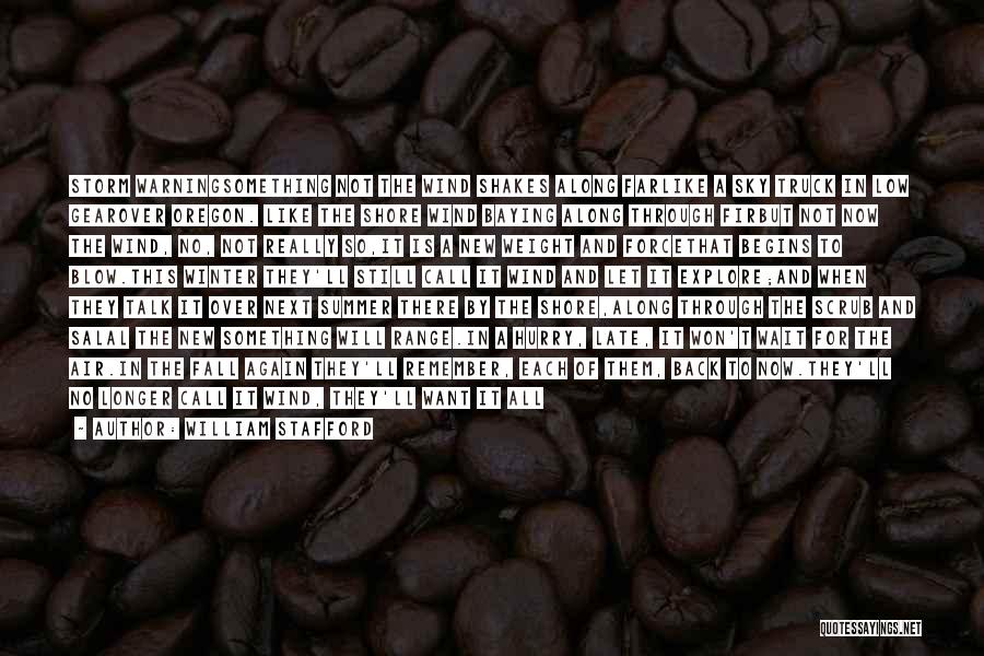 William Stafford Quotes: Storm Warningsomething Not The Wind Shakes Along Farlike A Sky Truck In Low Gearover Oregon. Like The Shore Wind Baying