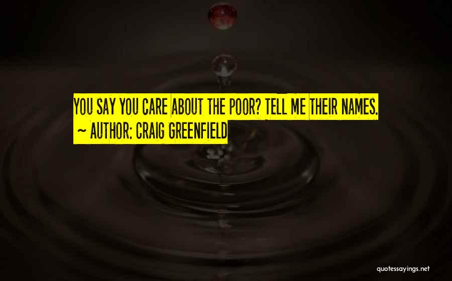 Craig Greenfield Quotes: You Say You Care About The Poor? Tell Me Their Names.