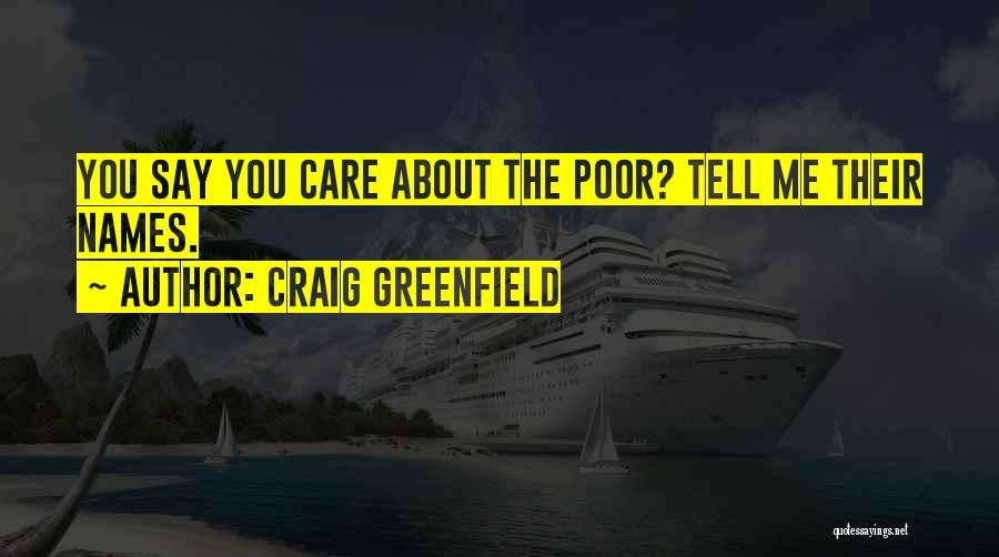 Craig Greenfield Quotes: You Say You Care About The Poor? Tell Me Their Names.