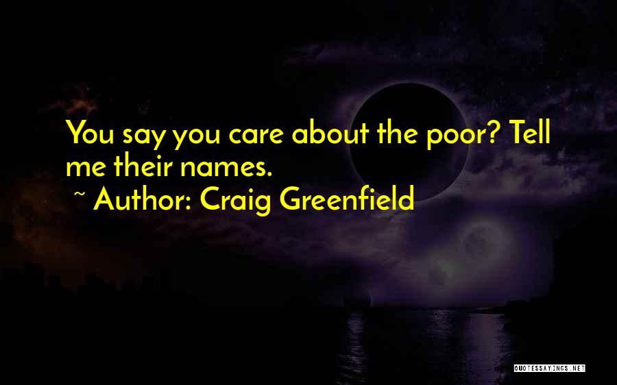 Craig Greenfield Quotes: You Say You Care About The Poor? Tell Me Their Names.