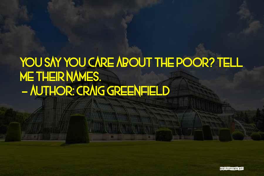 Craig Greenfield Quotes: You Say You Care About The Poor? Tell Me Their Names.