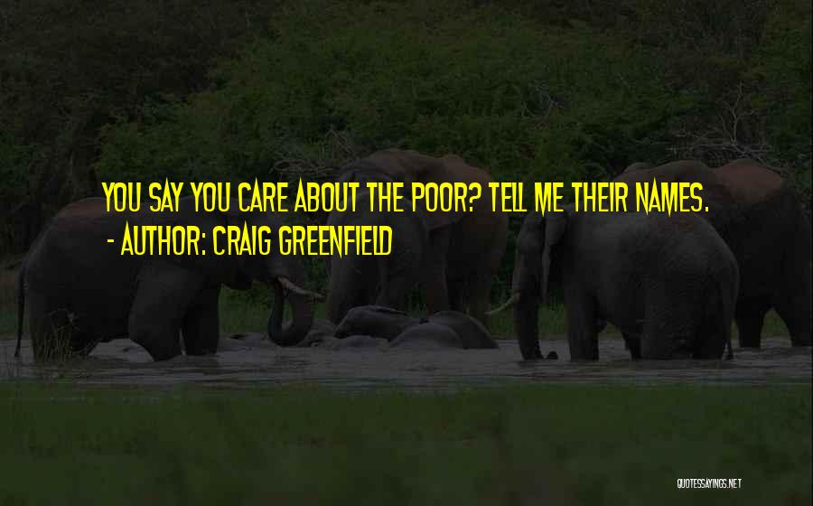 Craig Greenfield Quotes: You Say You Care About The Poor? Tell Me Their Names.