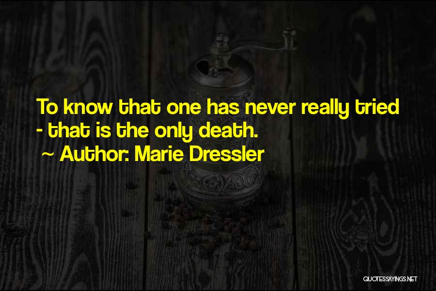 Marie Dressler Quotes: To Know That One Has Never Really Tried - That Is The Only Death.