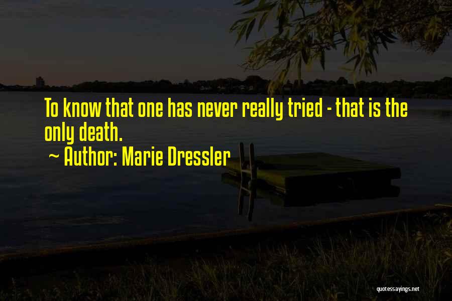 Marie Dressler Quotes: To Know That One Has Never Really Tried - That Is The Only Death.