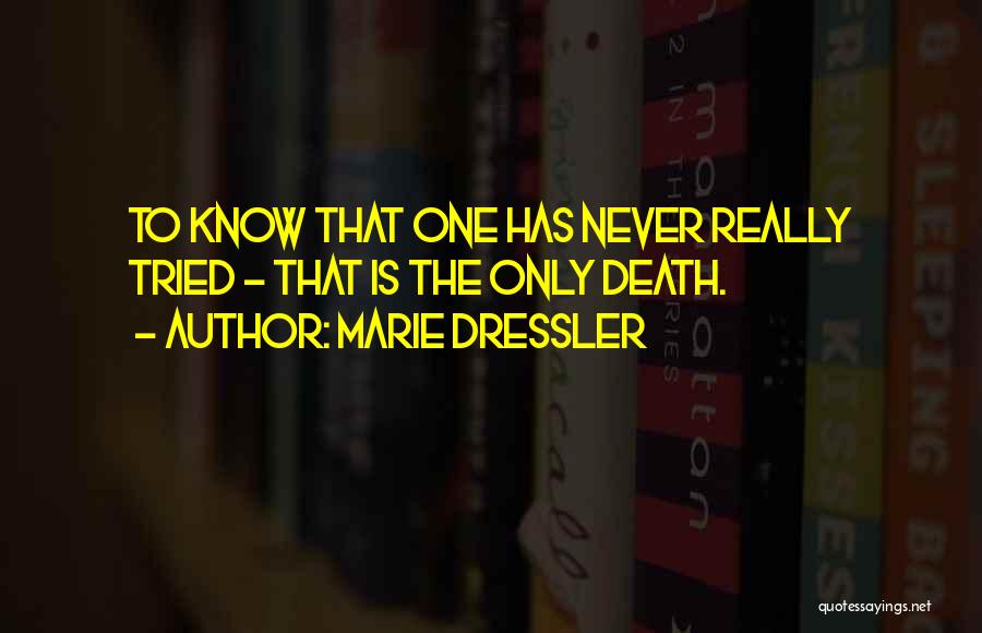 Marie Dressler Quotes: To Know That One Has Never Really Tried - That Is The Only Death.