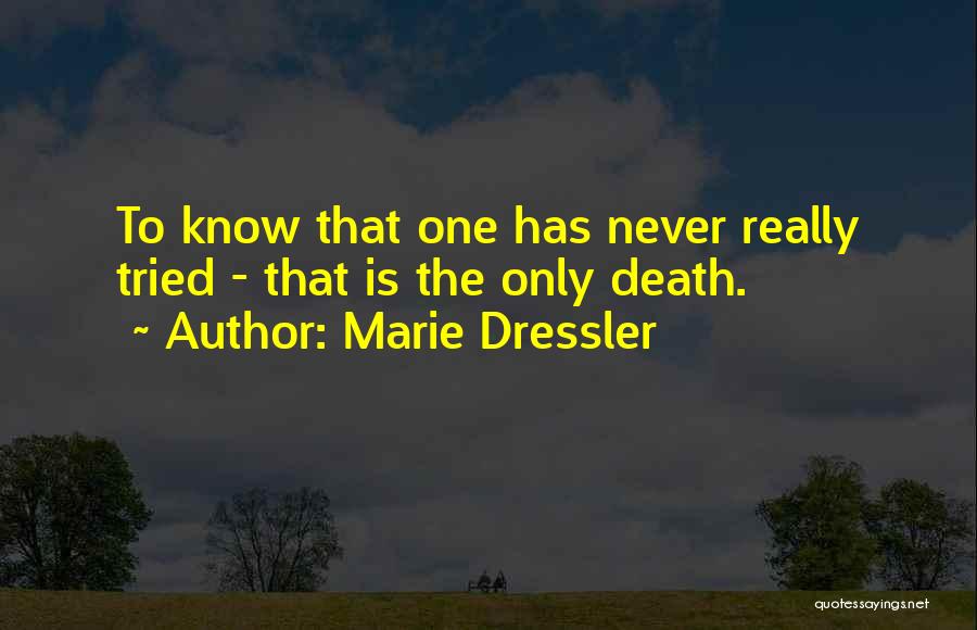 Marie Dressler Quotes: To Know That One Has Never Really Tried - That Is The Only Death.