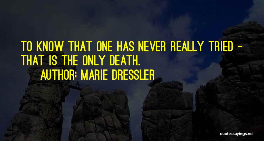 Marie Dressler Quotes: To Know That One Has Never Really Tried - That Is The Only Death.