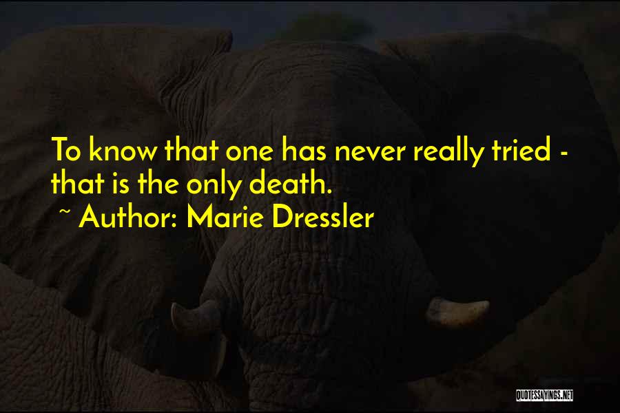 Marie Dressler Quotes: To Know That One Has Never Really Tried - That Is The Only Death.