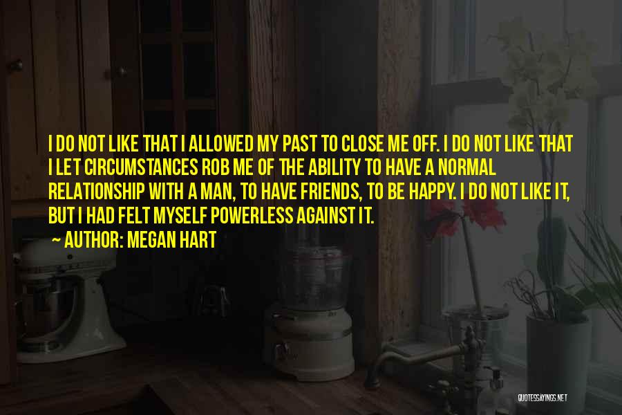 Megan Hart Quotes: I Do Not Like That I Allowed My Past To Close Me Off. I Do Not Like That I Let