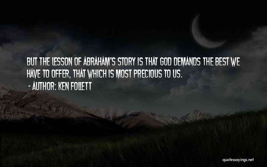 Ken Follett Quotes: But The Lesson Of Abraham's Story Is That God Demands The Best We Have To Offer, That Which Is Most