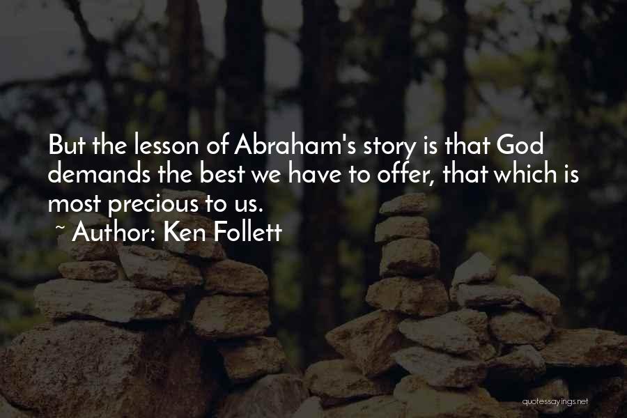 Ken Follett Quotes: But The Lesson Of Abraham's Story Is That God Demands The Best We Have To Offer, That Which Is Most