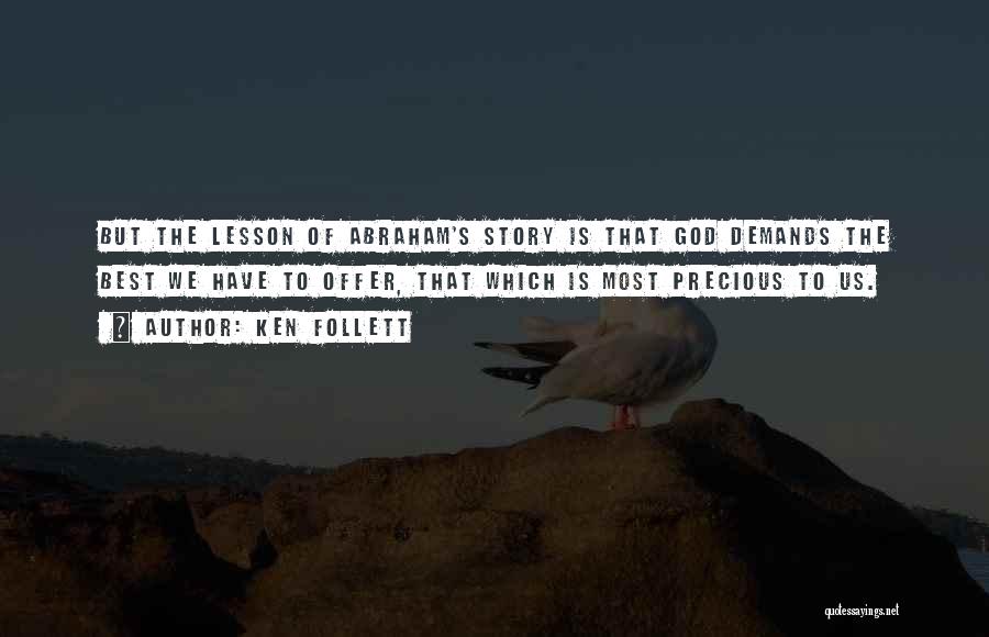 Ken Follett Quotes: But The Lesson Of Abraham's Story Is That God Demands The Best We Have To Offer, That Which Is Most