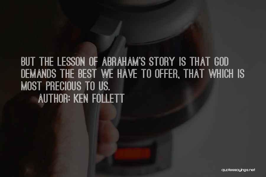 Ken Follett Quotes: But The Lesson Of Abraham's Story Is That God Demands The Best We Have To Offer, That Which Is Most