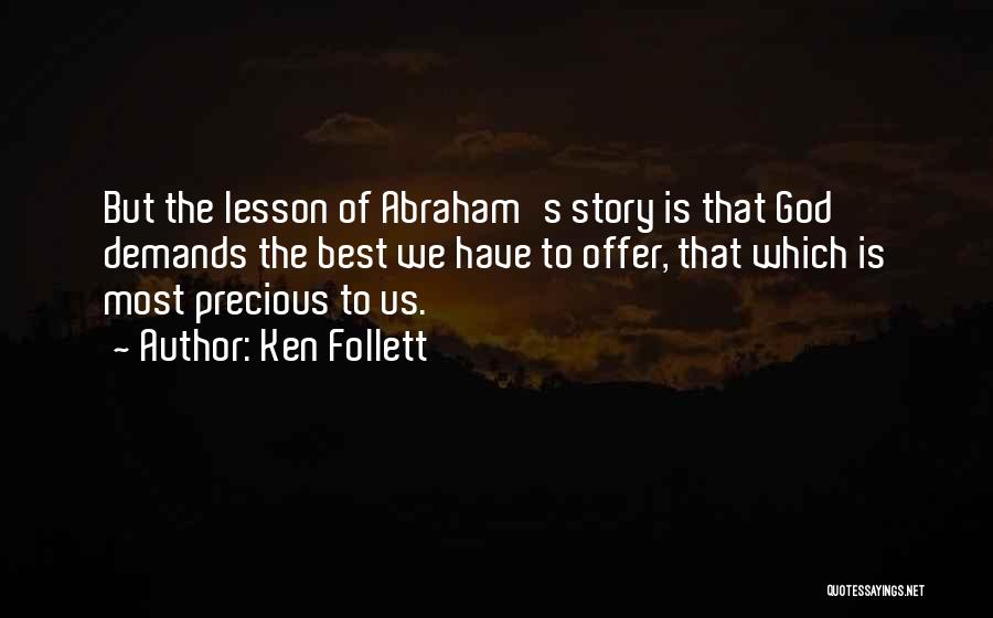 Ken Follett Quotes: But The Lesson Of Abraham's Story Is That God Demands The Best We Have To Offer, That Which Is Most