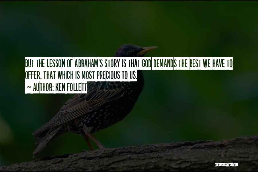 Ken Follett Quotes: But The Lesson Of Abraham's Story Is That God Demands The Best We Have To Offer, That Which Is Most