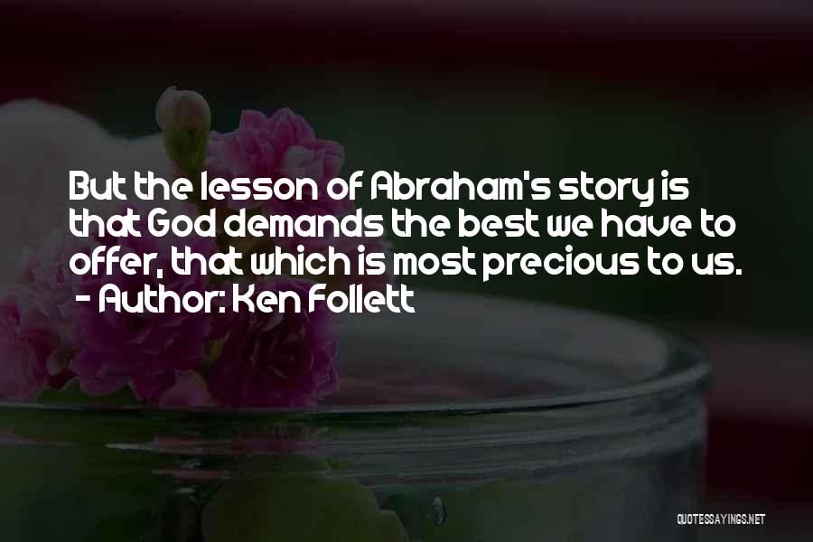 Ken Follett Quotes: But The Lesson Of Abraham's Story Is That God Demands The Best We Have To Offer, That Which Is Most