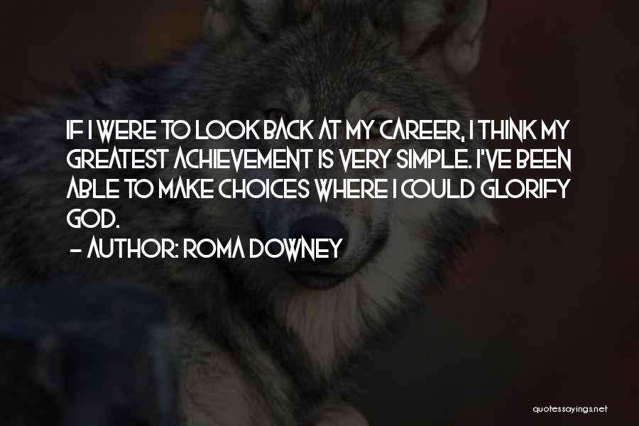 Roma Downey Quotes: If I Were To Look Back At My Career, I Think My Greatest Achievement Is Very Simple. I've Been Able