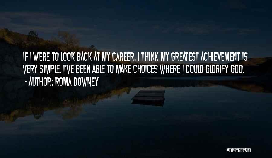 Roma Downey Quotes: If I Were To Look Back At My Career, I Think My Greatest Achievement Is Very Simple. I've Been Able