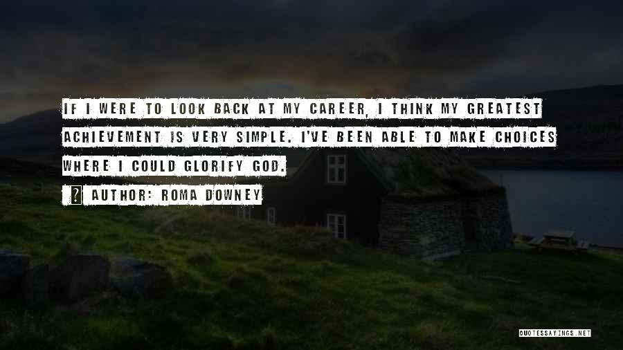 Roma Downey Quotes: If I Were To Look Back At My Career, I Think My Greatest Achievement Is Very Simple. I've Been Able