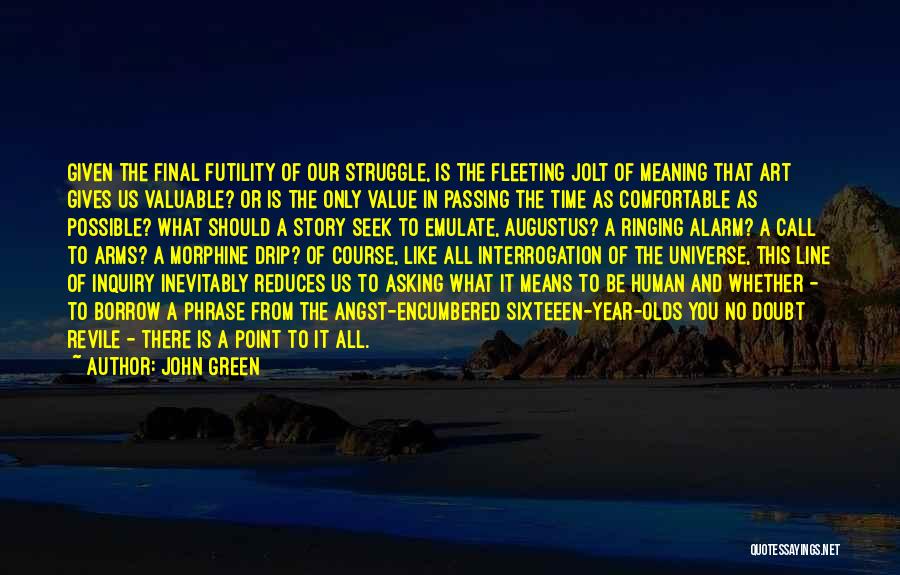 John Green Quotes: Given The Final Futility Of Our Struggle, Is The Fleeting Jolt Of Meaning That Art Gives Us Valuable? Or Is