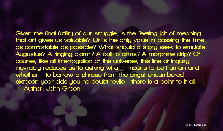 John Green Quotes: Given The Final Futility Of Our Struggle, Is The Fleeting Jolt Of Meaning That Art Gives Us Valuable? Or Is