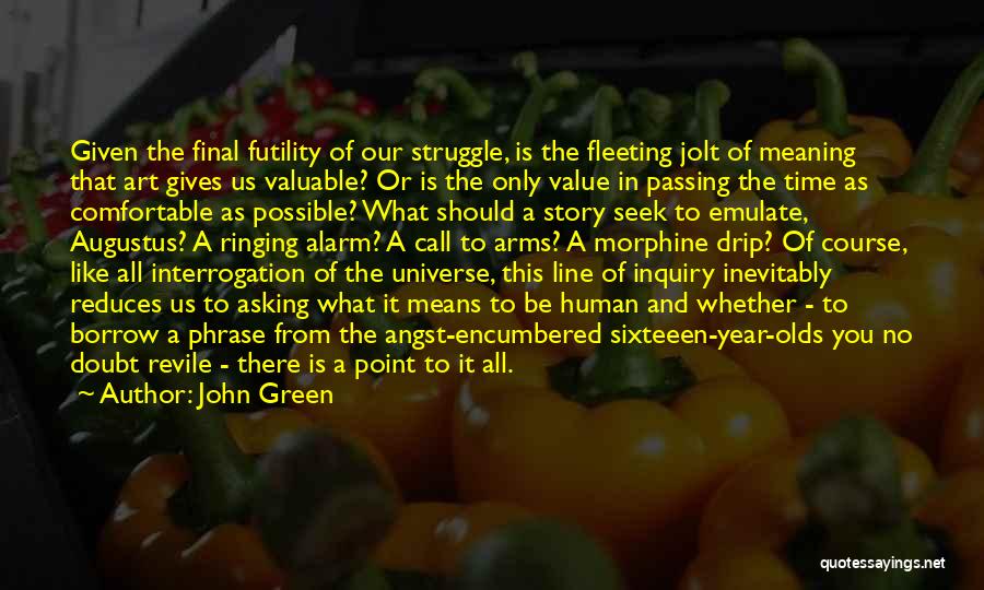 John Green Quotes: Given The Final Futility Of Our Struggle, Is The Fleeting Jolt Of Meaning That Art Gives Us Valuable? Or Is