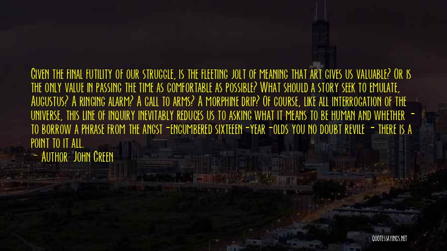 John Green Quotes: Given The Final Futility Of Our Struggle, Is The Fleeting Jolt Of Meaning That Art Gives Us Valuable? Or Is