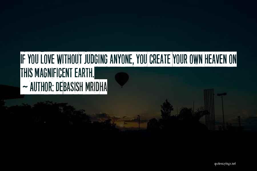 Debasish Mridha Quotes: If You Love Without Judging Anyone, You Create Your Own Heaven On This Magnificent Earth.