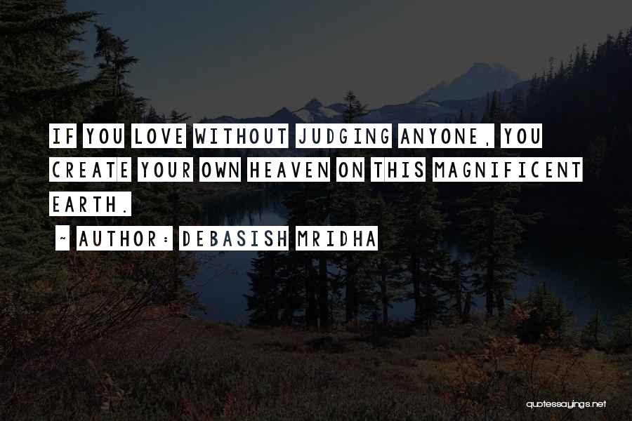 Debasish Mridha Quotes: If You Love Without Judging Anyone, You Create Your Own Heaven On This Magnificent Earth.