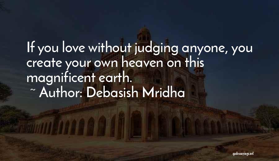 Debasish Mridha Quotes: If You Love Without Judging Anyone, You Create Your Own Heaven On This Magnificent Earth.