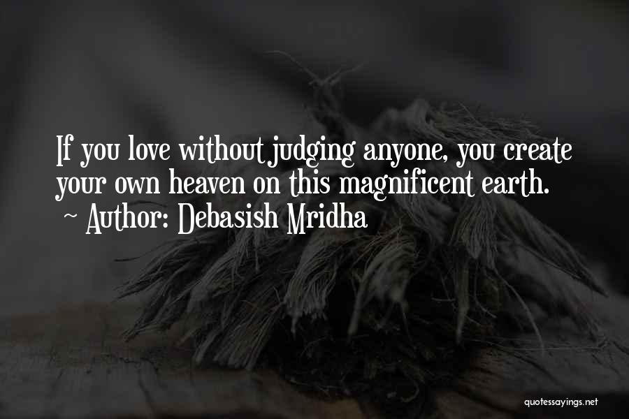 Debasish Mridha Quotes: If You Love Without Judging Anyone, You Create Your Own Heaven On This Magnificent Earth.