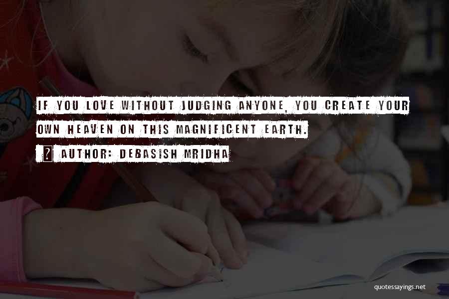 Debasish Mridha Quotes: If You Love Without Judging Anyone, You Create Your Own Heaven On This Magnificent Earth.