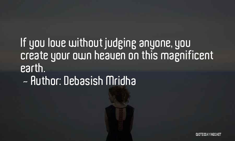 Debasish Mridha Quotes: If You Love Without Judging Anyone, You Create Your Own Heaven On This Magnificent Earth.
