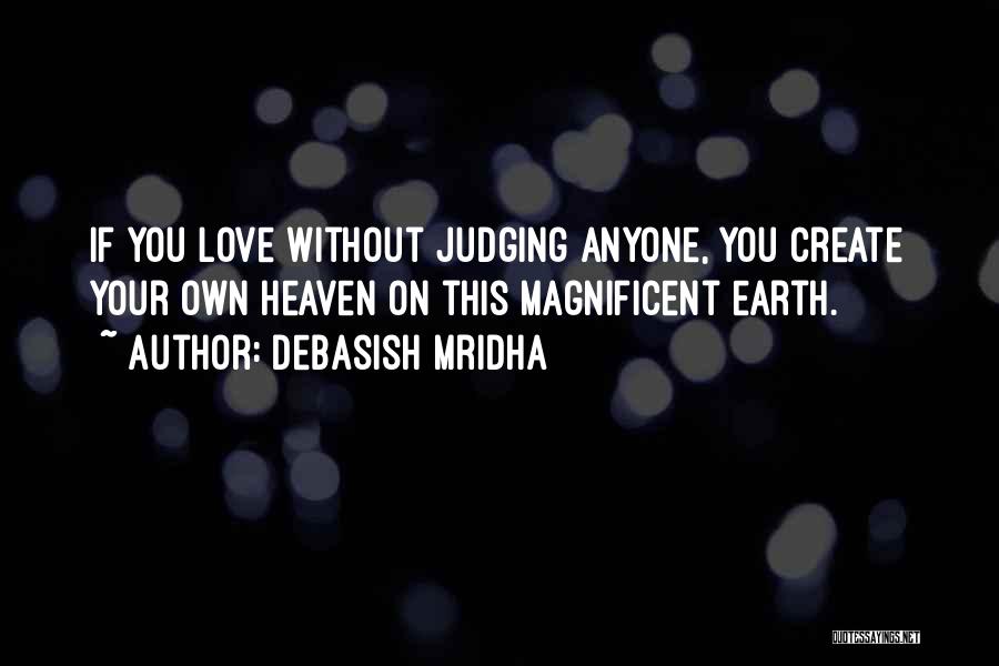 Debasish Mridha Quotes: If You Love Without Judging Anyone, You Create Your Own Heaven On This Magnificent Earth.