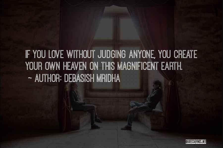 Debasish Mridha Quotes: If You Love Without Judging Anyone, You Create Your Own Heaven On This Magnificent Earth.