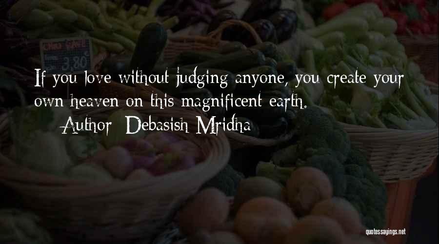 Debasish Mridha Quotes: If You Love Without Judging Anyone, You Create Your Own Heaven On This Magnificent Earth.