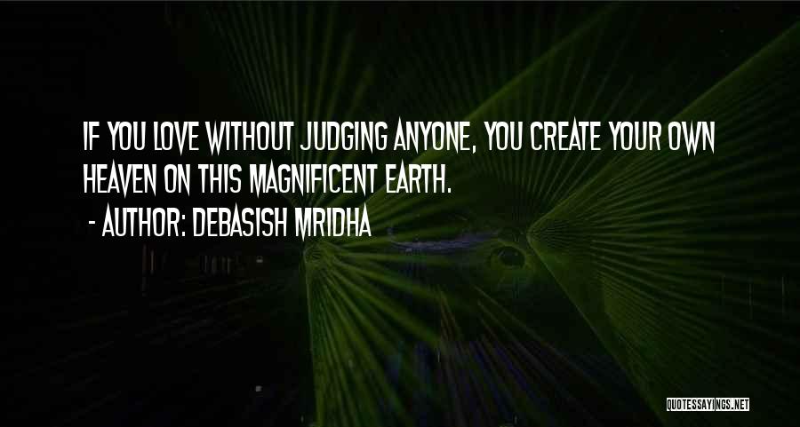 Debasish Mridha Quotes: If You Love Without Judging Anyone, You Create Your Own Heaven On This Magnificent Earth.