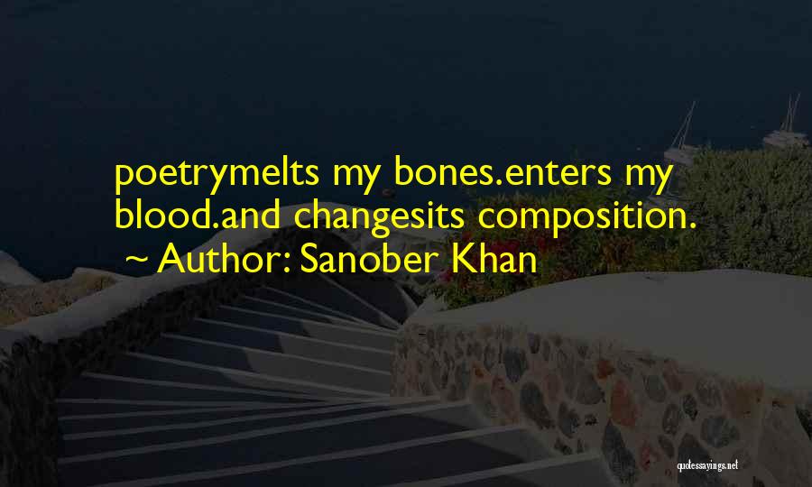 Sanober Khan Quotes: Poetrymelts My Bones.enters My Blood.and Changesits Composition.