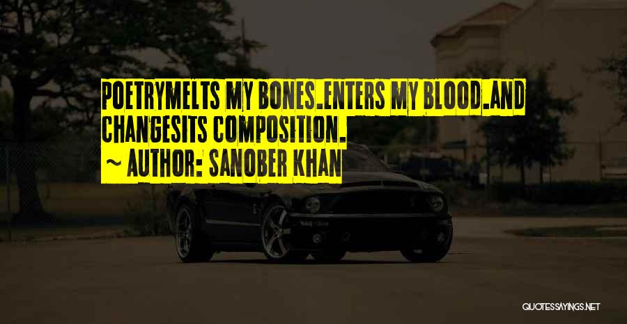 Sanober Khan Quotes: Poetrymelts My Bones.enters My Blood.and Changesits Composition.