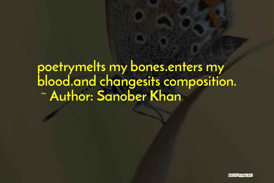 Sanober Khan Quotes: Poetrymelts My Bones.enters My Blood.and Changesits Composition.