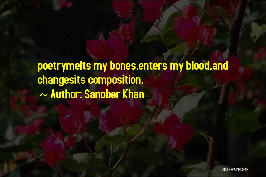 Sanober Khan Quotes: Poetrymelts My Bones.enters My Blood.and Changesits Composition.