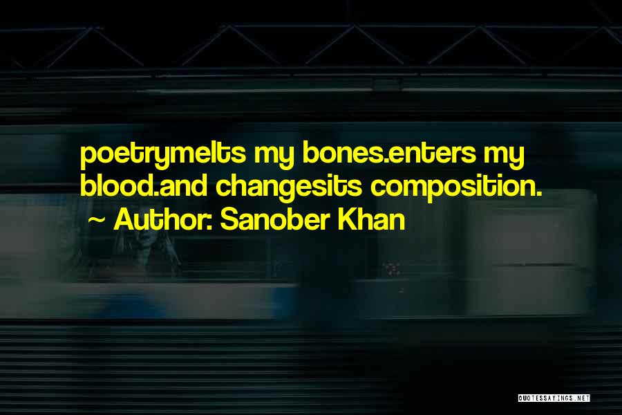Sanober Khan Quotes: Poetrymelts My Bones.enters My Blood.and Changesits Composition.