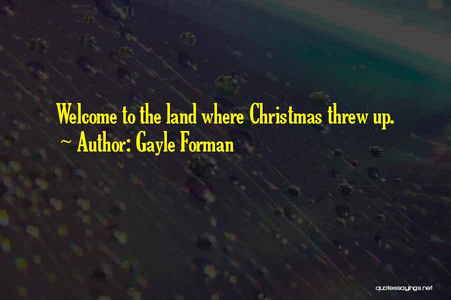 Gayle Forman Quotes: Welcome To The Land Where Christmas Threw Up.