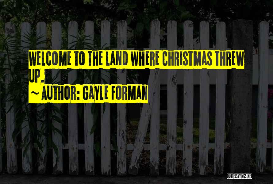 Gayle Forman Quotes: Welcome To The Land Where Christmas Threw Up.