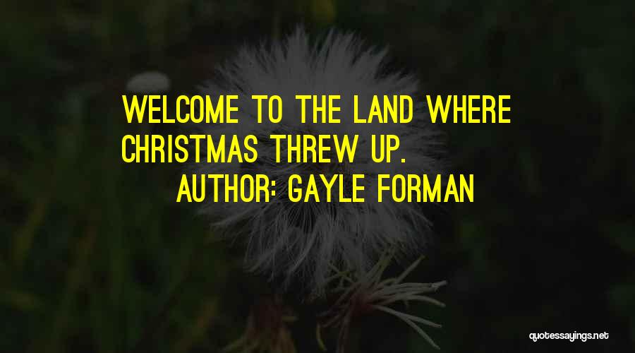 Gayle Forman Quotes: Welcome To The Land Where Christmas Threw Up.