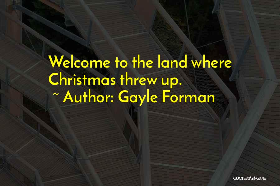 Gayle Forman Quotes: Welcome To The Land Where Christmas Threw Up.