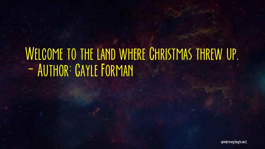 Gayle Forman Quotes: Welcome To The Land Where Christmas Threw Up.